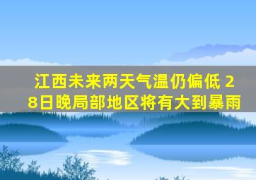 江西未来两天气温仍偏低 28日晚局部地区将有大到暴雨